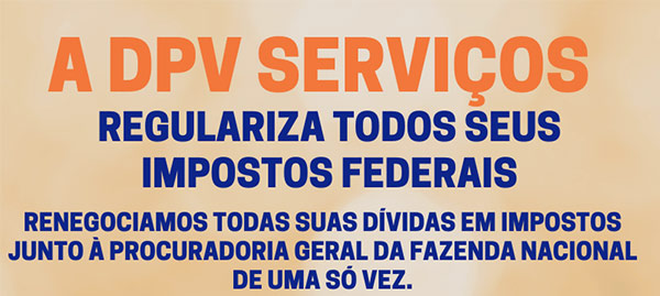  
                 A DPV SERVI�OS

         REGULARIZA TODAS AS SUAS

     D�VIDAS EM IMPOSTOS FEDERAIS

                       JUNTO �

PROCURADORIA GERAL DA FAZENDA NACIONAL  

                 DE UMA S� VEZ.

                          Visite

             www.dpvgestao.com.br

E FA�A A SUA CONSULTA SEM COMPROMISSO.


